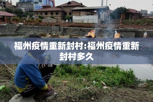 福州疫情重新封村:福州疫情重新封村多久
