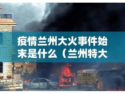 疫情兰州大火事件始末是什么（兰州特大火灾）