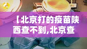 【北京打的疫苗陕西查不到,北京查不到新冠疫苗接种记录怎么办】