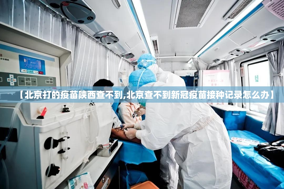 【北京打的疫苗陕西查不到,北京查不到新冠疫苗接种记录怎么办】