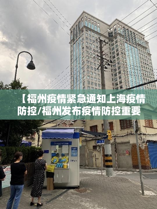 【福州疫情紧急通知上海疫情防控/福州发布疫情防控重要通知】