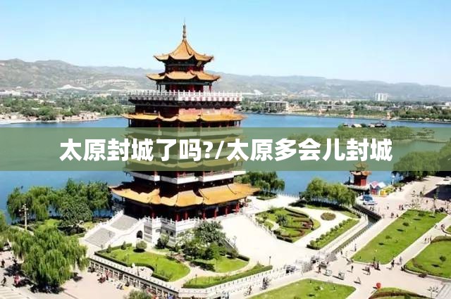 太原封城了吗?/太原多会儿封城