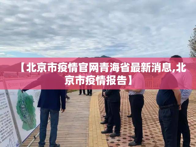 【北京市疫情官网青海省最新消息,北京市疫情报告】