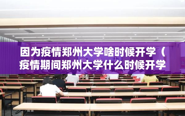 因为疫情郑州大学啥时候开学（疫情期间郑州大学什么时候开学）