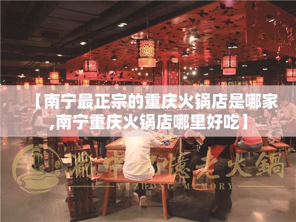 【南宁最正宗的重庆火锅店是哪家,南宁重庆火锅店哪里好吃】