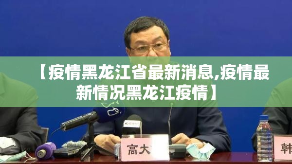【疫情黑龙江省最新消息,疫情最新情况黑龙江疫情】