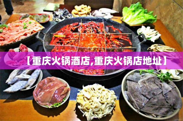 【重庆火锅酒店,重庆火锅店地址】