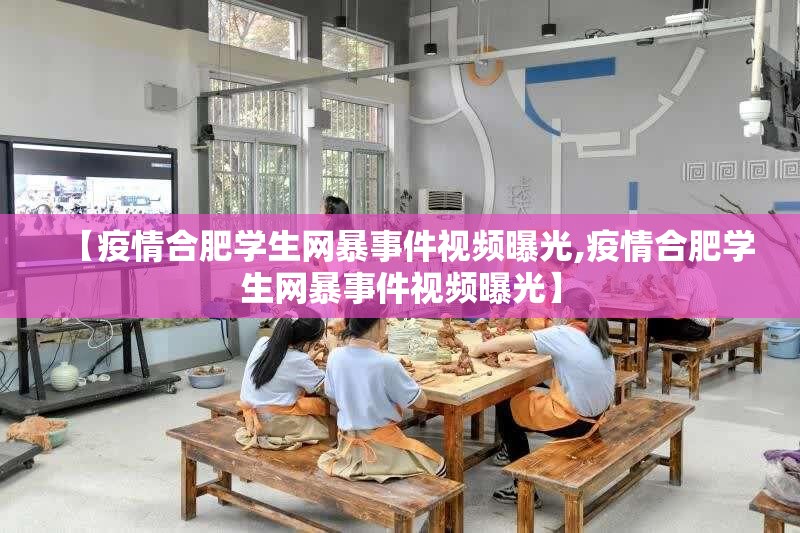 【疫情合肥学生网暴事件视频曝光,疫情合肥学生网暴事件视频曝光】