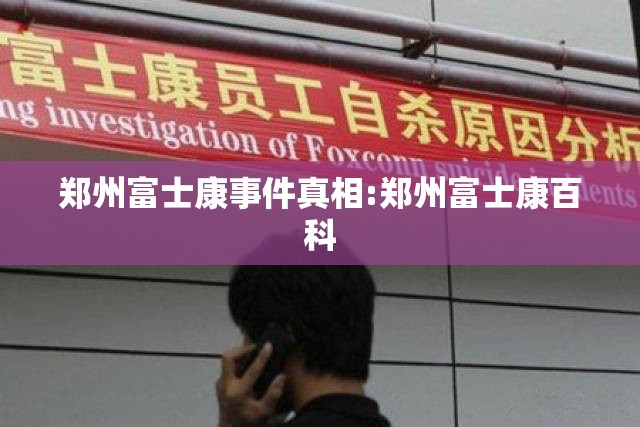 郑州富士康事件真相:郑州富士康百科