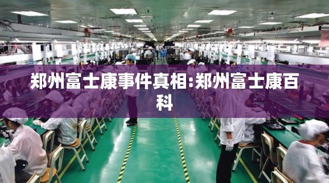 郑州富士康事件真相:郑州富士康百科