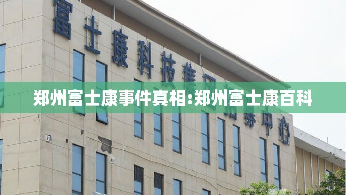 郑州富士康事件真相:郑州富士康百科