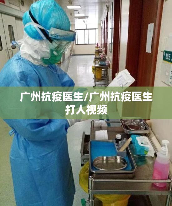 广州抗疫医生/广州抗疫医生打人视频