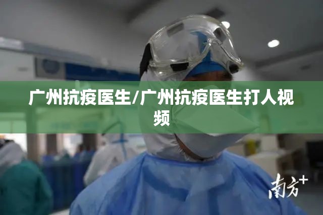 广州抗疫医生/广州抗疫医生打人视频