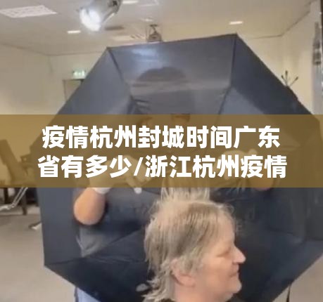 疫情杭州封城时间广东省有多少/浙江杭州疫情封城