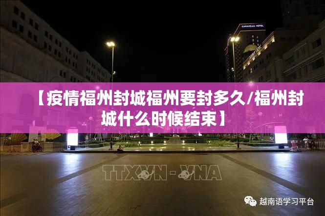 【疫情福州封城福州要封多久/福州封城什么时候结束】