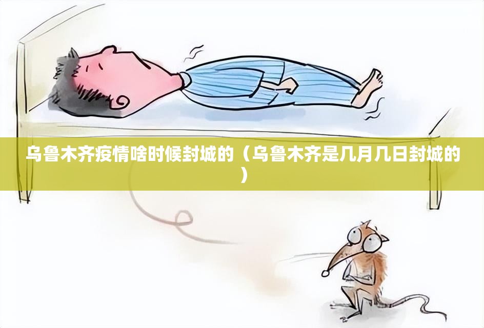 乌鲁木齐疫情啥时候封城的（乌鲁木齐是几月几日封城的）
