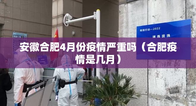 安徽合肥4月份疫情严重吗（合肥疫情是几月）