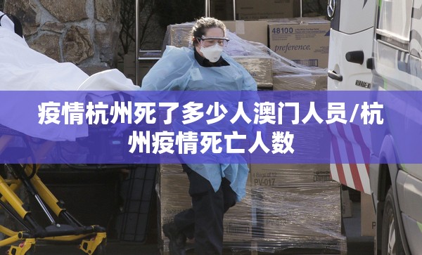 疫情杭州死了多少人澳门人员/杭州疫情死亡人数
