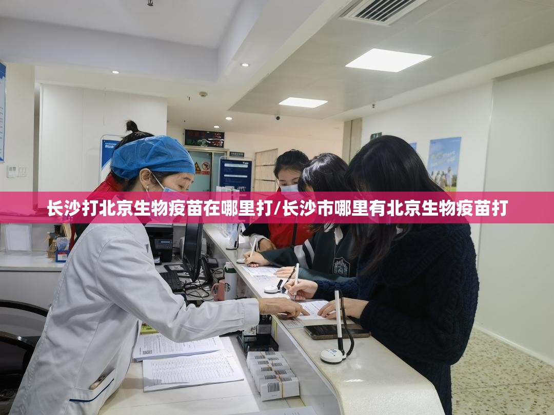 长沙打北京生物疫苗在哪里打/长沙市哪里有北京生物疫苗打