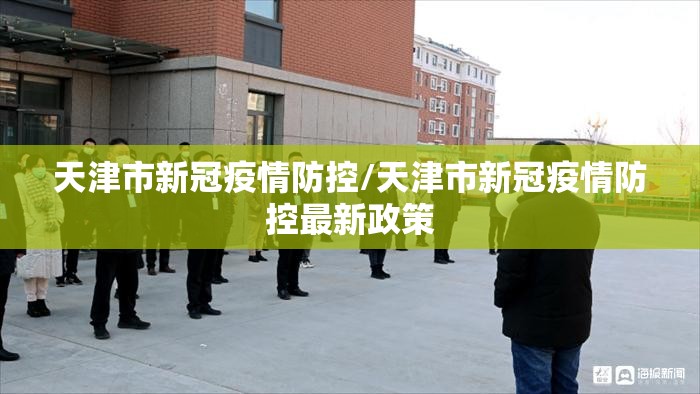天津市新冠疫情防控/天津市新冠疫情防控最新政策