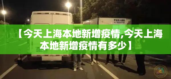 【今天上海本地新增疫情,今天上海本地新增疫情有多少】
