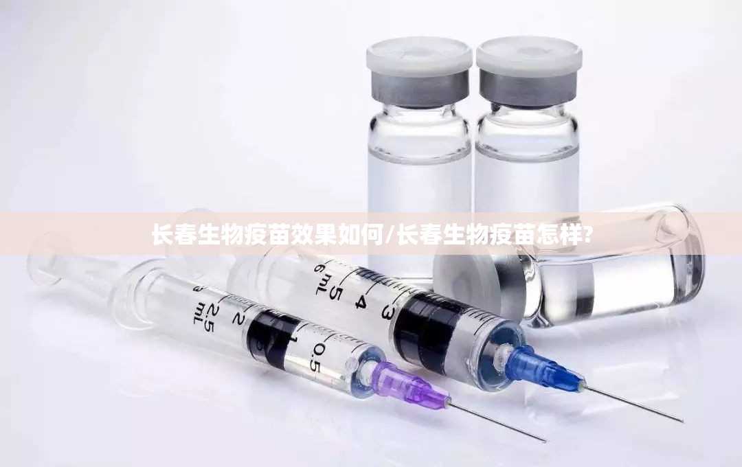 长春生物疫苗效果如何/长春生物疫苗怎样?