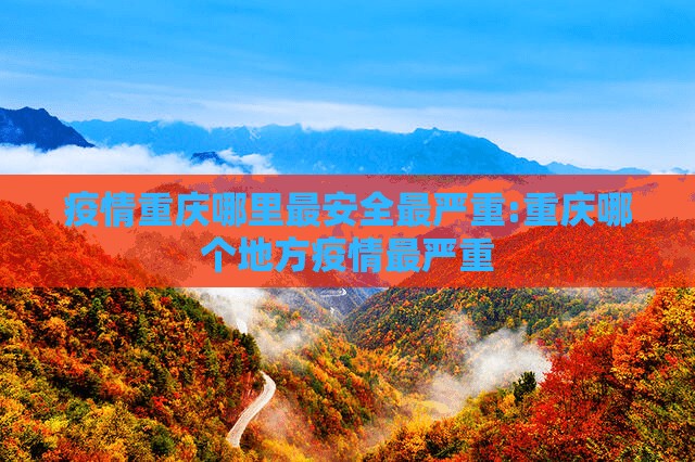 疫情重庆哪里最安全最严重:重庆哪个地方疫情最严重