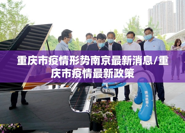 重庆市疫情形势南京最新消息/重庆市疫情最新政策