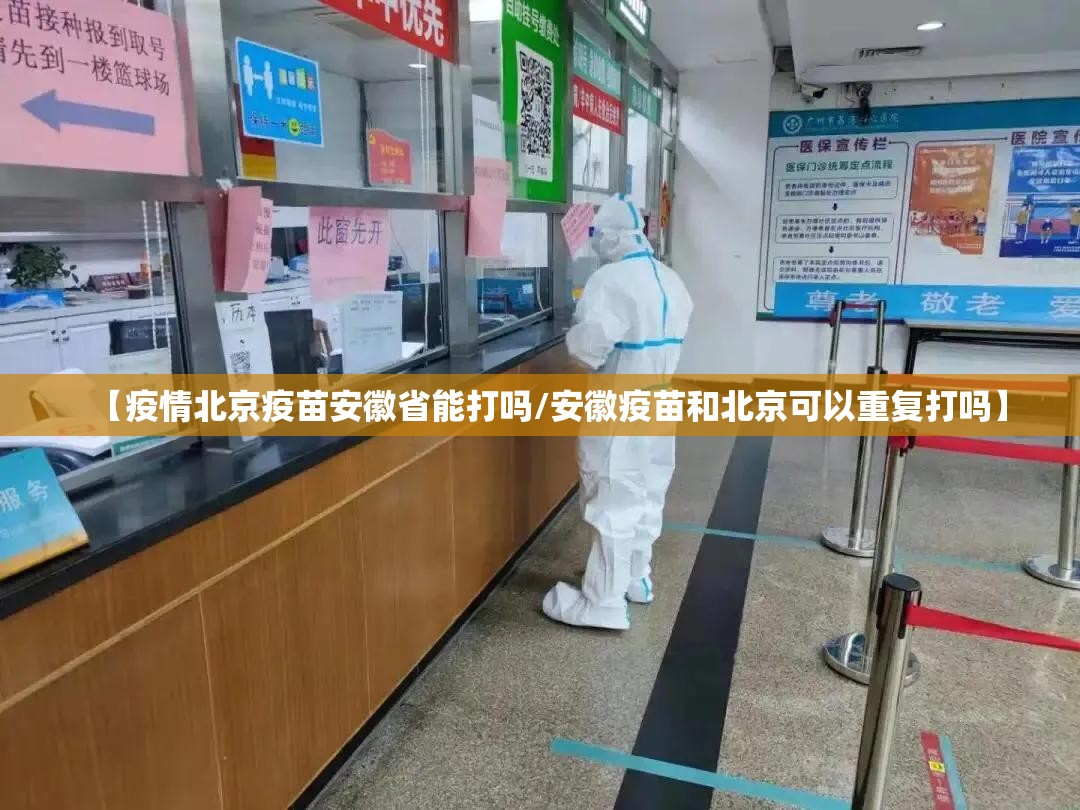 【疫情北京疫苗安徽省能打吗/安徽疫苗和北京可以重复打吗】