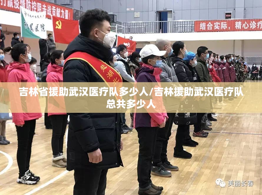 吉林省援助武汉医疗队多少人/吉林援助武汉医疗队总共多少人