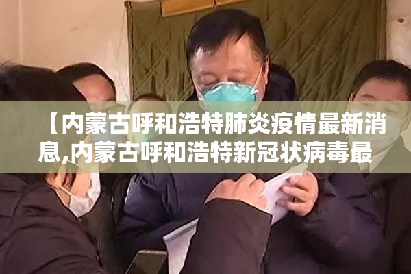 【内蒙古呼和浩特肺炎疫情最新消息,内蒙古呼和浩特新冠状病毒最新消息】