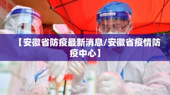 【安徽省防疫最新消息/安徽省疫情防疫中心】