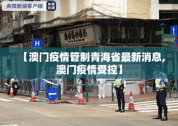 【澳门疫情管制青海省最新消息,澳门疫情受控】