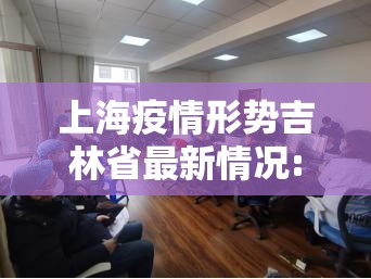 上海疫情形势吉林省最新情况:吉林到上海疫情