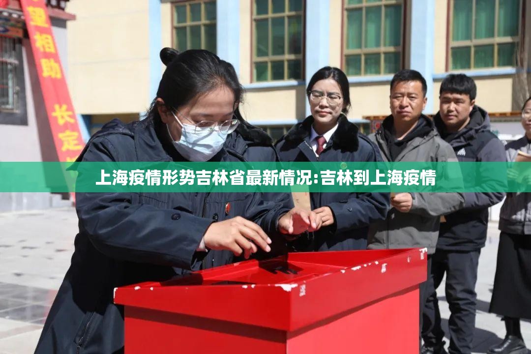 上海疫情形势吉林省最新情况:吉林到上海疫情