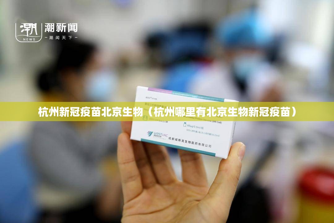 杭州新冠疫苗北京生物（杭州哪里有北京生物新冠疫苗）
