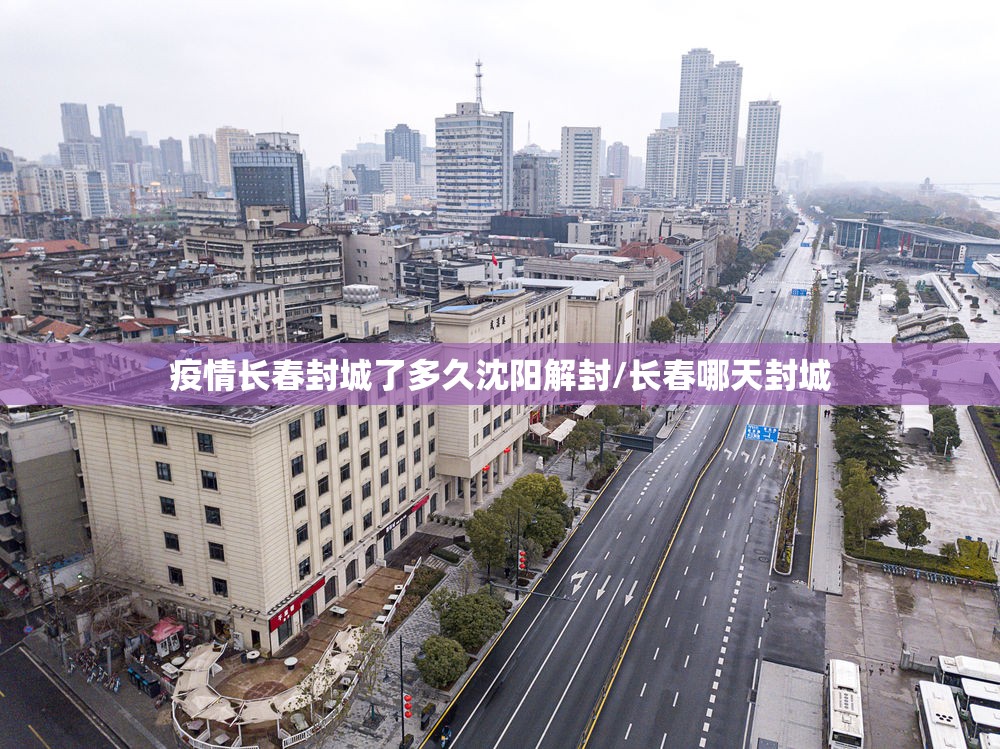 疫情长春封城了多久沈阳解封/长春哪天封城
