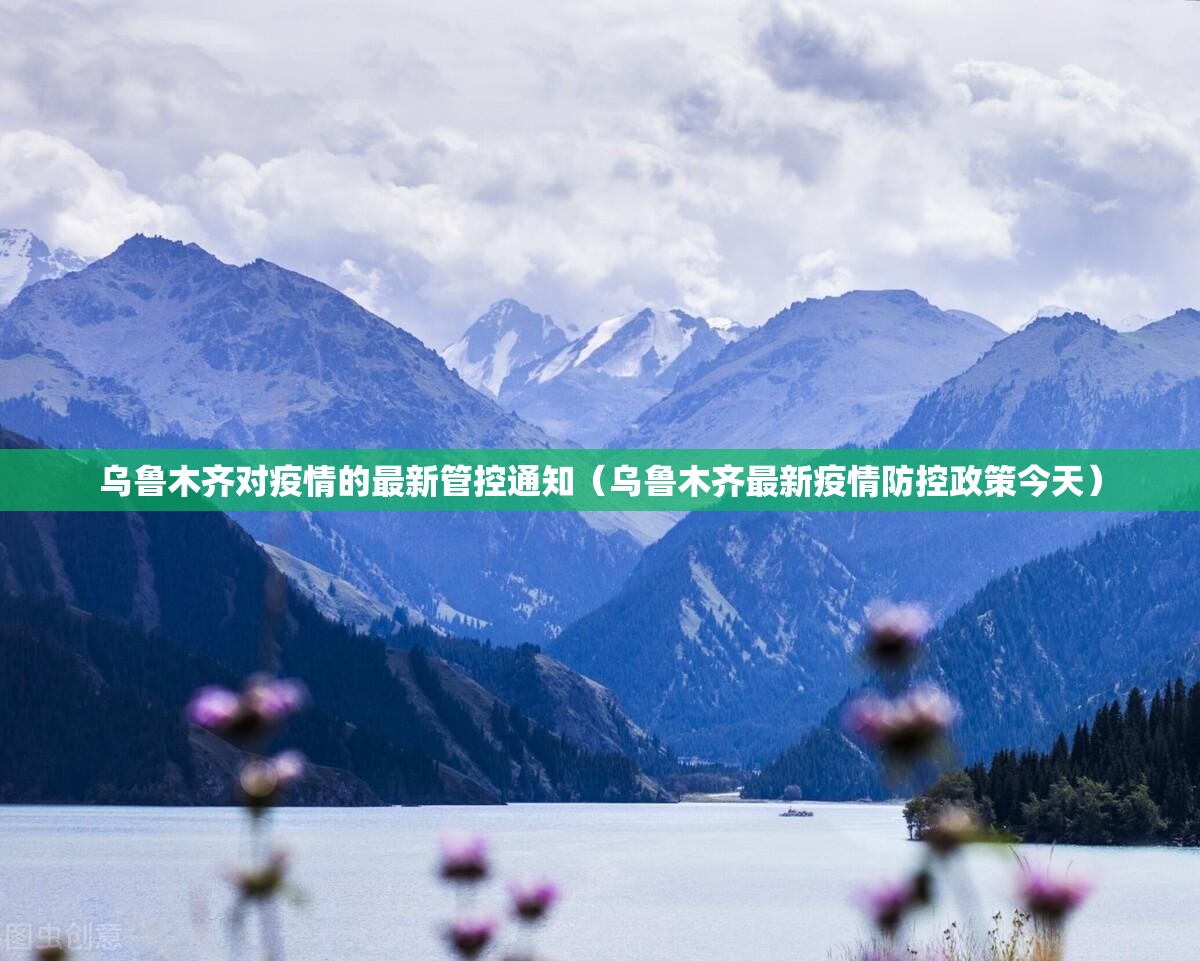乌鲁木齐对疫情的最新管控通知（乌鲁木齐最新疫情防控政策今天）