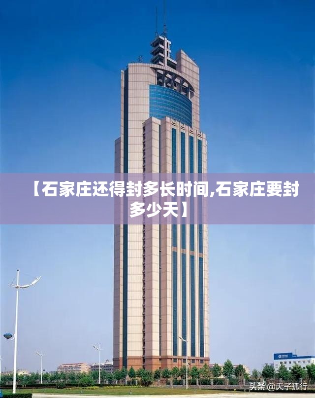 【石家庄还得封多长时间,石家庄要封多少天】