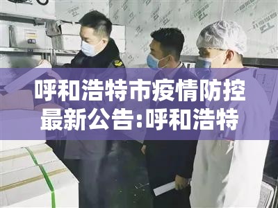 呼和浩特市疫情防控最新公告:呼和浩特市疫情防控指挥部最新公告