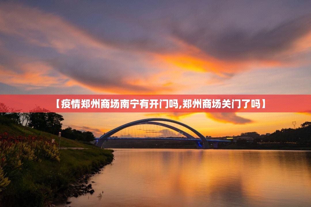 【疫情郑州商场南宁有开门吗,郑州商场关门了吗】