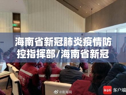 海南省新冠肺炎疫情防控指挥部/海南省新冠肺炎疫情防控工作指挥部