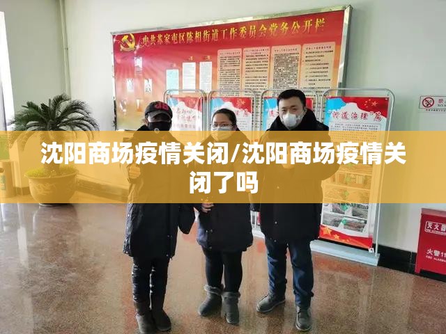 沈阳商场疫情关闭/沈阳商场疫情关闭了吗