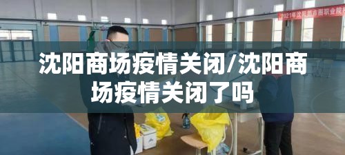 沈阳商场疫情关闭/沈阳商场疫情关闭了吗