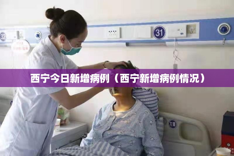 西宁今日新增病例（西宁新增病例情况）