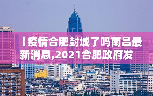 【疫情合肥封城了吗南昌最新消息,2021合肥政府发布疫情封城】