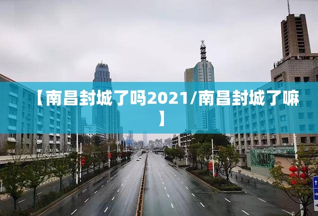 【南昌封城了吗2021/南昌封城了嘛】