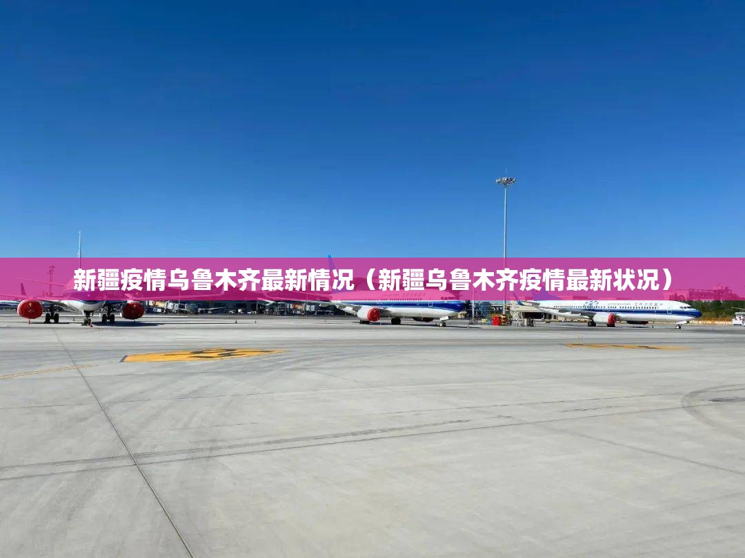 新疆疫情乌鲁木齐最新情况（新疆乌鲁木齐疫情最新状况）