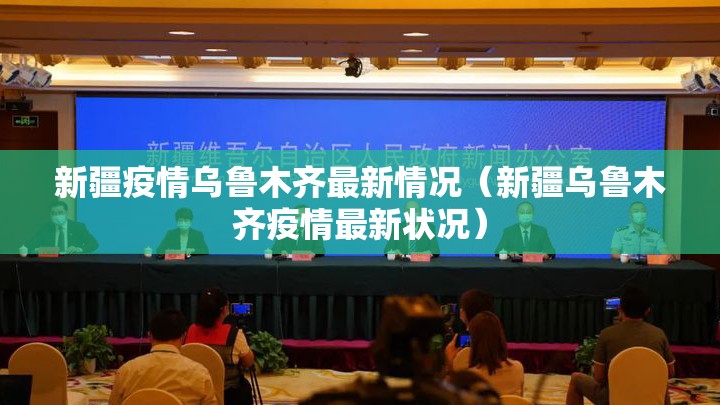 新疆疫情乌鲁木齐最新情况（新疆乌鲁木齐疫情最新状况）