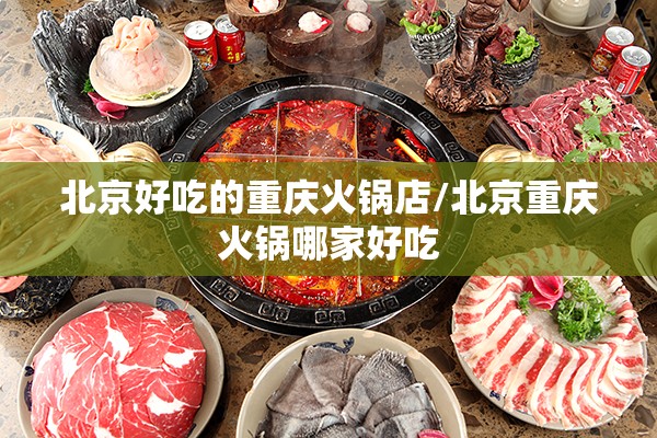 北京好吃的重庆火锅店/北京重庆火锅哪家好吃
